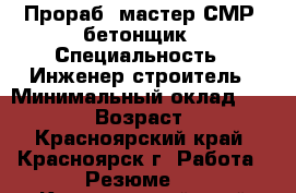 Прораб, мастер СМР, бетонщик › Специальность ­ Инженер-строитель › Минимальный оклад ­ 45 000 › Возраст ­ 35 - Красноярский край, Красноярск г. Работа » Резюме   . Красноярский край,Красноярск г.